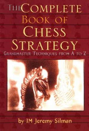 Complete Book of Chess Strategy: Grandmaster Techniques from A to Z de Jeremy Silman