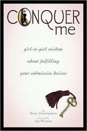 Conquer Me: Girl-To-Girl Wisdom about Fulfilling Your Submissive Desires de Kacie Cunningham