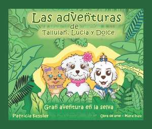 Las Aventuras de Tallulah, Lucia y Dolce: Gran Aventura En La Selva de Patricia Kessler