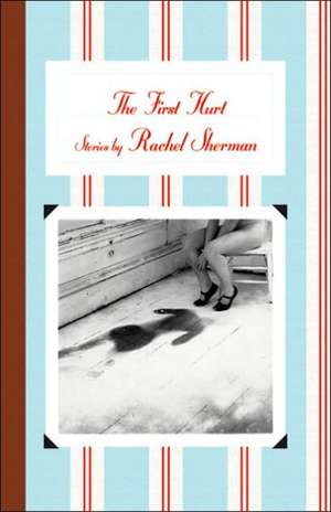 The First Hurt: Stories de Rachel Sherman