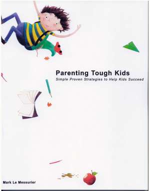 Parenting Tough Kids: Simple Proven Strategies to Help Kids Succeed de Mark Le Messurier