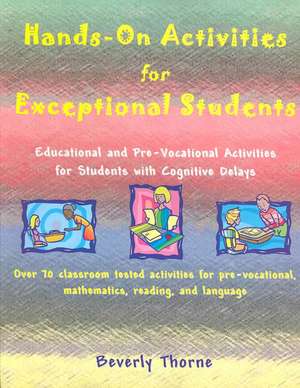 Hands-On Activities for Exceptional Students: Educational and Pre-Vocational Activities for Students with Cognitive Delays de Beverly Thorne