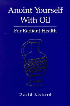 Anoint Yourself with Oil for Radiant Health de David Richard