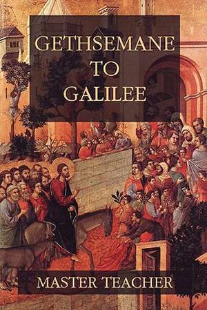 Gethsemane to Galilee: Bible Talks of the New Testament by Master Teacher de Master Teacher