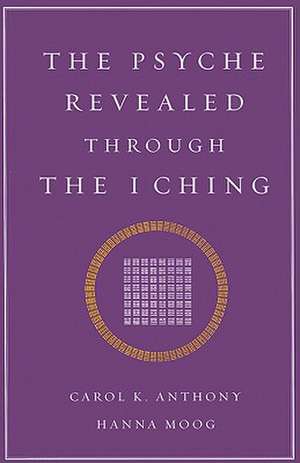 The Psyche Revealed Through the I Ching de Carol K. Anthony