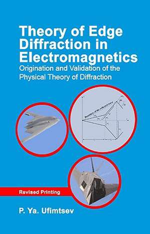 Theory of Edge Diffraction in Electromagnetics: Origination and Validation of the Physical Theory of Diffraction de Pyotr Yakovlevich Ufimtsev