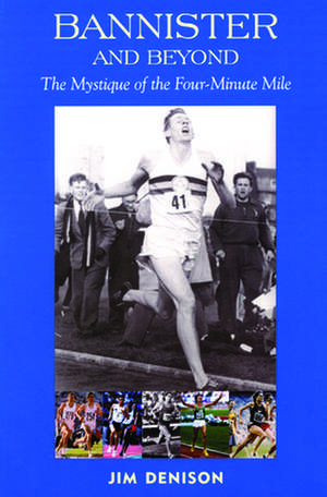 Bannister and Beyond: The Mystique of the Four-Minute Mile de Jim Denison