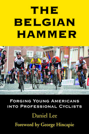 The Belgian Hammer: Forging Young Americans into Professional Cyclists de Daniel Lee