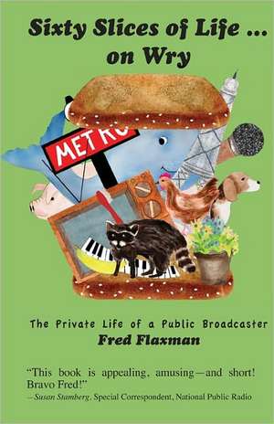 Sixty Slices of Life ... on Wry: The Private Life of a Public Broadcaster de Flaxman, Fred