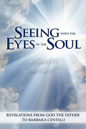 Seeing with the Eyes of the Soul: Volume 6 de Barbara Rose Centilli