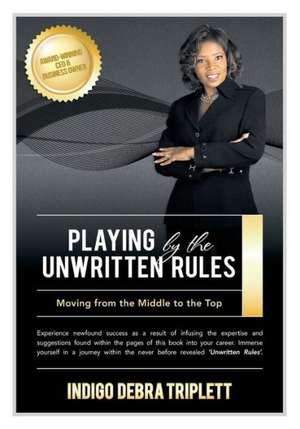 Playing by the Unwritten Rules Moving from the Middle to the Top de Indigo Debra Triplett