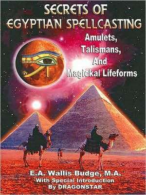 Secrets of Egyptian Spellcasting: Amulets, Talismans, and Magickal Lifeforms de E. A. Wallis Budge