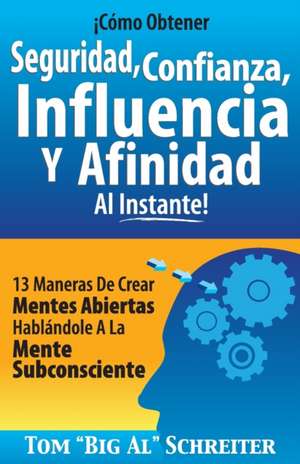 ¡Cómo Obtener Seguridad, Confianza, Influencia Y Afinidad Al Instante! de Tom "Big Al" Schreiter