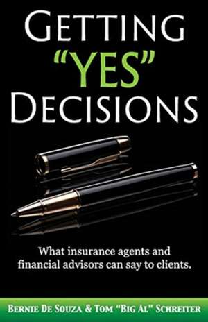 Getting Yes Decisions: What insurance agents and financial advisors can say to clients. de Bernie De Souza