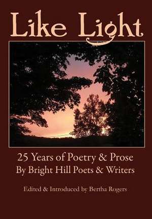 Like Light: 25 Years of Poetry & Prose by Bright Hill Poets & Writers de Bertha Rogers