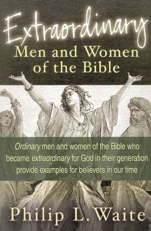 Extraordinary Men and Women of the Bible de Philip L. Waite