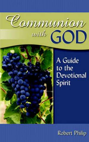 Communion with God: A Guide to the Devotional Spirit de Robert Philip