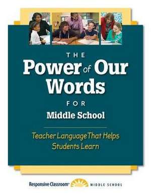 The Power of Our Words for Middle School: Teacher Language That Helps Students Learn de Responsive Classroom