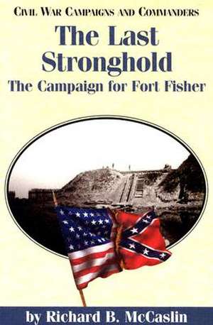 The Last Stronghold: The Campaign for Fort Fisher de Richard M. McCaslin