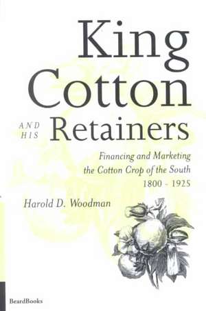 King Cotton and His Retainers: Financing and Marketing the Cotton Crop of the South, 1800-1925 de Harold D. Woodman