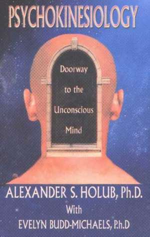 Psychokinesiology: Doorway to the Unconscious Mind de Alexander S Holub PhD