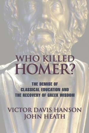 Who Killed Homer: The Demise of Classical Education and the Recovery of Greek Wisdom de Victor Davis Hanson