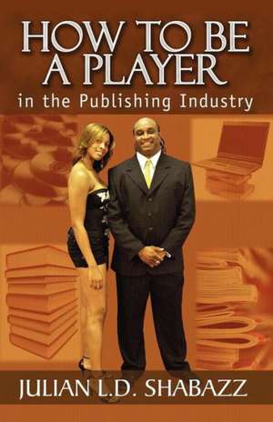 How to Be a Player in the Publishing Industry de Julian Shabazz