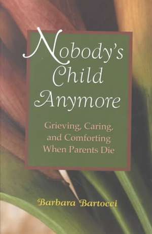 Nobody's Child Anymore: Grieving, Caring and Comforting When Parents Die de Barbara Bartocci