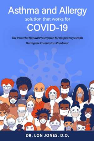 Asthma and Allergy Solution That Works for Covid-19: The Powerful Natural Prescription for Respiratory Health During the Coronavirus Pandemic de Lon Jones D. O.