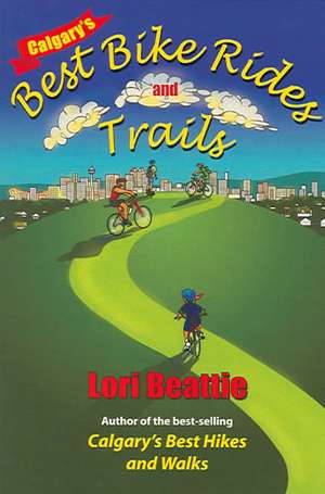 Calgary's Best Bike Rides and Trails de Lori Beattie