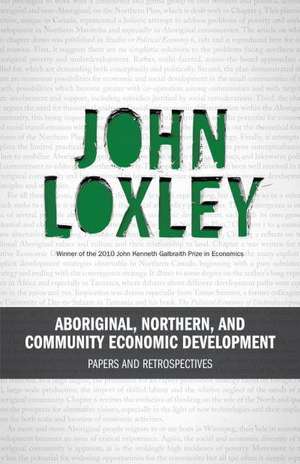 Aboriginal, Northern, and Community Economic Development: Papers and Retrospectives de John Loxley