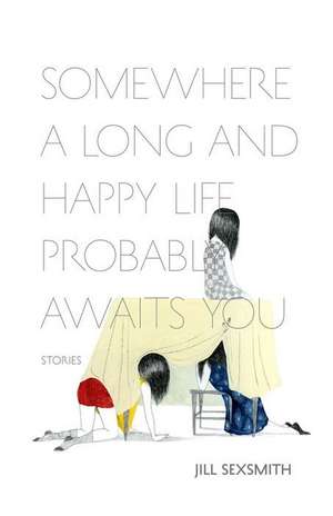 Somewhere a Long and Happy Life Probably Awaits Us: Stories de Jill Sexsmith