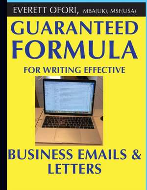 Guaranteed Formula for Writing Effective Business Emails & Letters de Everett Ofori