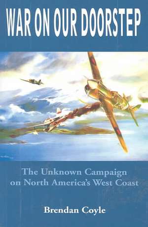 War on Our Doorstep: The Unknown Campaign on North America's West Coast de Brendan Coyle