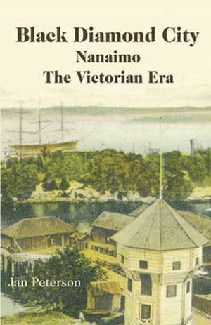 Black Diamond City: Nanaimo -- The Victorian Era de Jan Peterson