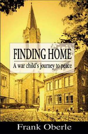 Finding Home: A War Child's Journey to Peace de Frank Oberle