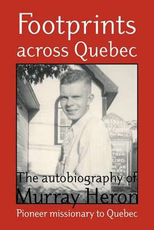 Footprints Across Quebec: The Autobiography of Murray Heron de Murray Heron