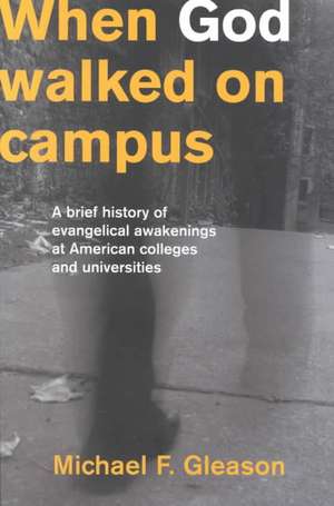 When God Walked on Campus: A Brief History of Evangelical Awakenings at American Colleges and Universities de Michael F. Gleason