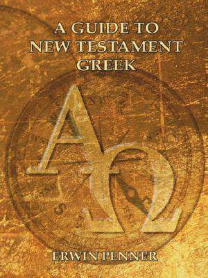 A Guide to New Testament Greek de Erwin Penner