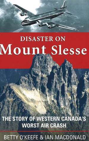 Disaster on Mount Slesse: The Story of Western Canada's Worst Air Crash de Betty O'Keefe