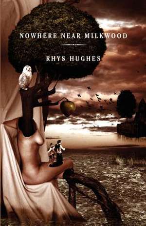 NOWHERE NEAR MILKWOOD de Rhys Hughes