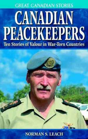 Canadian Peacekeepers: Ten Stories of Valour in War-Torn Countries de Norman S. Leach