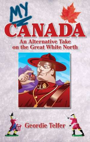 My Canada: An Alternative Take on the Great White North de Geordie Telfer