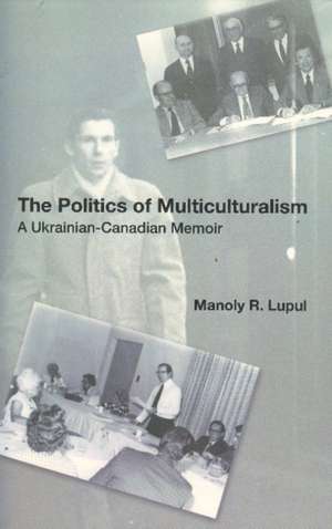 The Politics Of Multiculturalism: A Ukrainian-Canadian Memoir de Manoly Robert Lupul PhD