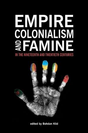 Empire, Colonialism, and Famine in the Nineteenth and Twentieth Centuries de Bohdan Klid