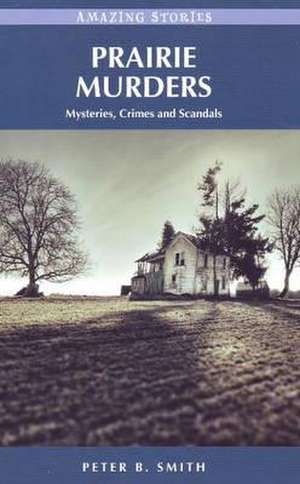 Prairie Murders: Mysteries, Crimes and Scandals de Peter B. Smith