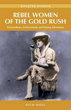 Rebel Women of the Gold Rush de Rich Mole