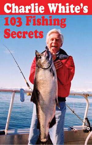 Charlie White's 103 Fishing Secrets de Charlie White