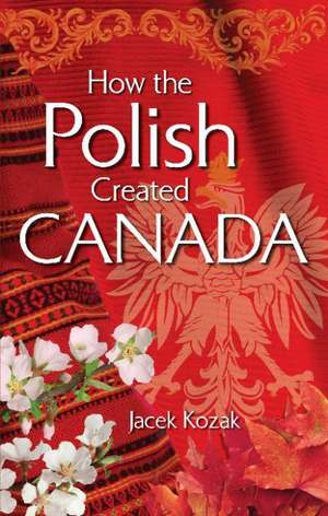 How the Polish Created Canada de Jacek Kozak