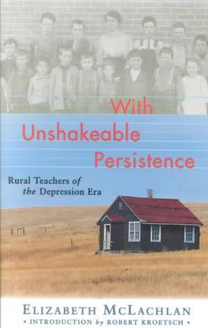 With Unshakeable Persistence: Rural Teachers of the Depression Era de Elizabeth McLachlan